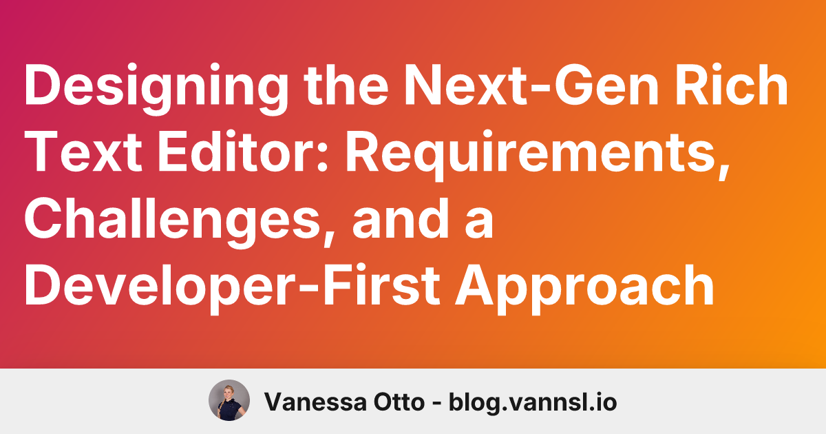 Designing the Next-Gen Rich Text Editor: Requirements, Challenges, and a Developer-First Approach